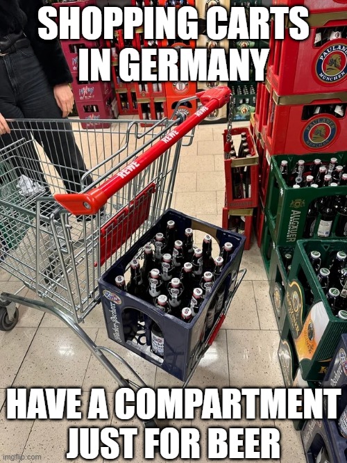 I guess in America it's the whole cart? ;-) | SHOPPING CARTS
IN GERMANY; HAVE A COMPARTMENT JUST FOR BEER | image tagged in beer,cold beer here,drink beer,shopping cart,the most interesting man in the world,craft beer | made w/ Imgflip meme maker