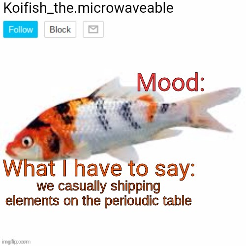 Koifish_the.microwaveable announcement | we casually shipping elements on the perioudic table | image tagged in koifish_the microwaveable announcement | made w/ Imgflip meme maker