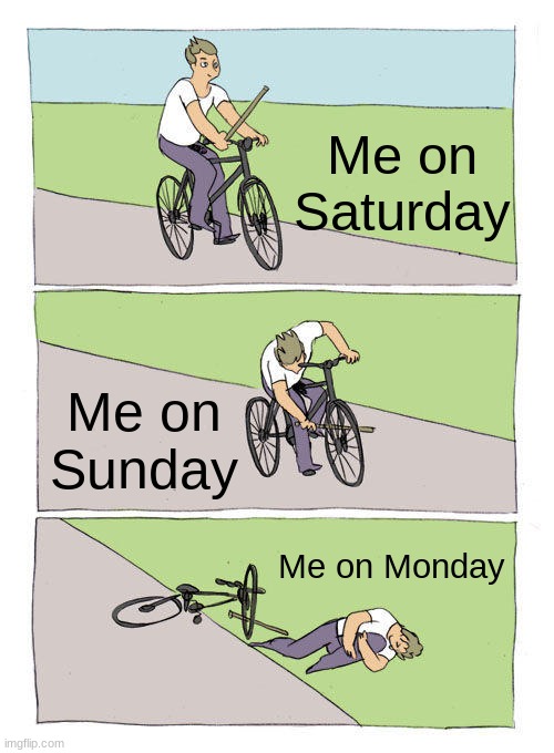 Bike Fall | Me on Saturday; Me on Sunday; Me on Monday | image tagged in memes,bike fall,funny,cool | made w/ Imgflip meme maker