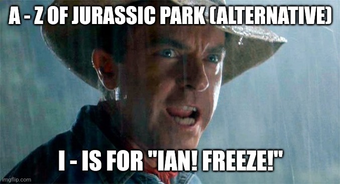 I is for "Ian freeze" (Day 9) - Alternative (Out of order) | A - Z OF JURASSIC PARK (ALTERNATIVE); I - IS FOR "IAN! FREEZE!" | image tagged in ian freeze,jurassic park,alphabet,challenge,jurassicparkfan102504,jpfan102504 | made w/ Imgflip meme maker