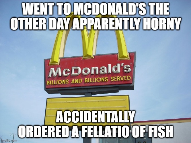 Fish Sandwich | WENT TO MCDONALD'S THE OTHER DAY APPARENTLY HORNY; ACCIDENTALLY ORDERED A FELLATIO OF FISH | image tagged in mcdonald's sign | made w/ Imgflip meme maker