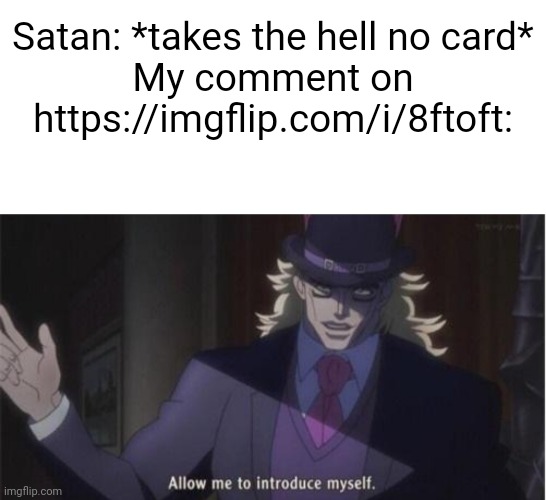 Team Morshu Slander #12 | Satan: *takes the hell no card*
My comment on https://imgflip.com/i/8ftoft: | image tagged in allow me to introduce myself jojo | made w/ Imgflip meme maker