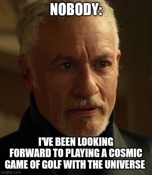 Cosmic golf | NOBODY:; I'VE BEEN LOOKING FORWARD TO PLAYING A COSMIC GAME OF GOLF WITH THE UNIVERSE | image tagged in old q,jpfan102504 | made w/ Imgflip meme maker