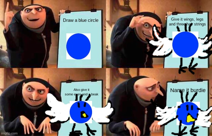 Gru's Plan | Draw a blue circle; Give it wings, legs and three hair strings; Also give it some eyes and a beak; Name it burdie | image tagged in memes,gru's plan,art,funny memes | made w/ Imgflip meme maker