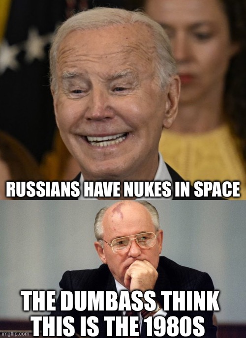 The 80s called | RUSSIANS HAVE NUKES IN SPACE; THE DUMBASS THINK THIS IS THE 1980S | image tagged in joe biden dementia joe,gorbachev,1980s,foreign policy | made w/ Imgflip meme maker