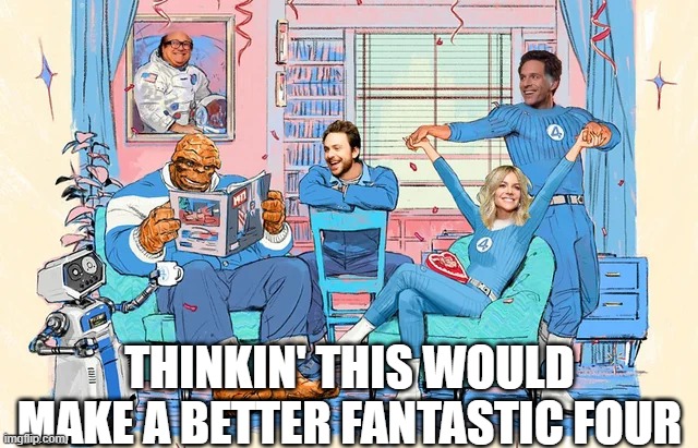 Always Sunny in Marvel | THINKIN' THIS WOULD MAKE A BETTER FANTASTIC FOUR | image tagged in marvel,fantastic four | made w/ Imgflip meme maker