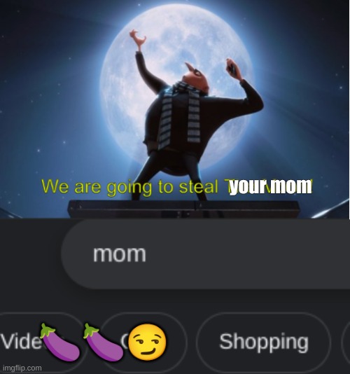 RIPPPP | your mom; 🍆🍆😏 | image tagged in we are going to steal the moon,gru,fun | made w/ Imgflip meme maker