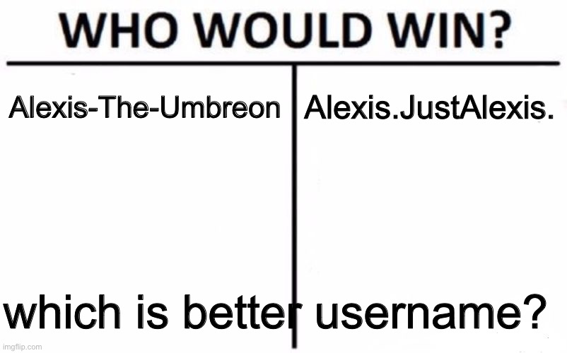 Who Would Win? | Alexis-The-Umbreon; Alexis.JustAlexis. which is better username? | image tagged in memes,who would win | made w/ Imgflip meme maker