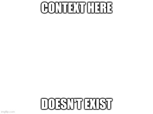 there was no context so stop thinking there was. | CONTEXT HERE; DOESN'T EXIST | image tagged in no | made w/ Imgflip meme maker