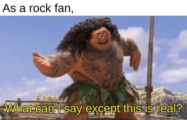 What Can I Say Except X? | As a rock fan, What can I say except this is real? | image tagged in what can i say except x | made w/ Imgflip meme maker