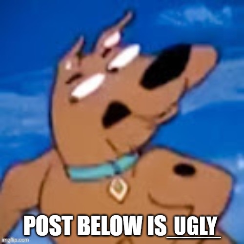 scooby post below is | UGLY | image tagged in scooby post below is | made w/ Imgflip meme maker