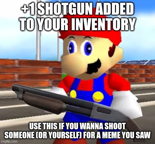 SMG4 Shotgun Mario | +1 SHOTGUN ADDED TO YOUR INVENTORY; USE THIS IF YOU WANNA SHOOT SOMEONE (OR YOURSELF) FOR A MEME YOU SAW | image tagged in smg4 shotgun mario | made w/ Imgflip meme maker