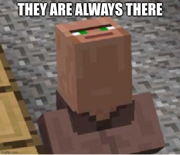 Minecraft Villager Looking Up | THEY ARE ALWAYS THERE | image tagged in minecraft villager looking up | made w/ Imgflip meme maker