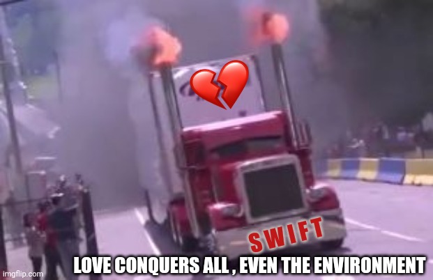 semi truck exhaust | LOVE CONQUERS ALL , EVEN THE ENVIRONMENT S W I F T | image tagged in semi truck exhaust | made w/ Imgflip meme maker