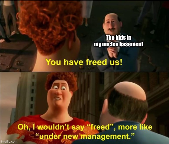 Under New Management | The kids in my uncles basement | image tagged in under new management | made w/ Imgflip meme maker