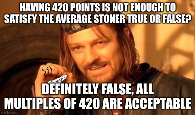 One Does Not Simply 420 Blaze It | HAVING 420 POINTS IS NOT ENOUGH TO SATISFY THE AVERAGE STONER TRUE OR FALSE? DEFINITELY FALSE, ALL MULTIPLES OF 420 ARE ACCEPTABLE | image tagged in one does not simply 420 blaze it | made w/ Imgflip meme maker