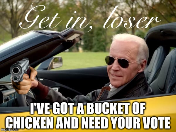 The Losing Bigot | I'VE GOT A BUCKET OF CHICKEN AND NEED YOUR VOTE | image tagged in joe biden get in loser,leftists,liberals,democrats | made w/ Imgflip meme maker
