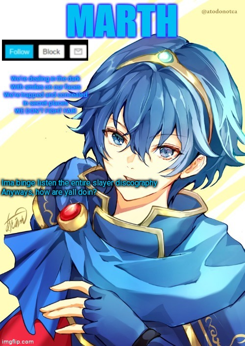 I want N and Marth to rail me until my legs can't move. | Ima binge listen the entire slayer discography

Anyways, how are yall doin? | image tagged in i want n and marth to rail me until my legs can't move | made w/ Imgflip meme maker
