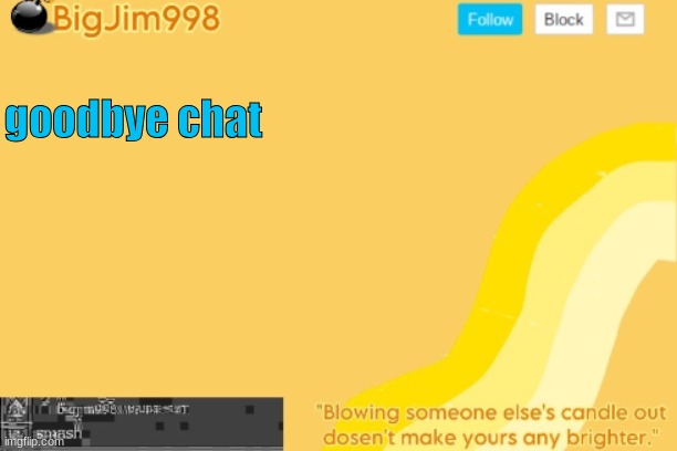 goodbye chat | image tagged in bigjim998 template | made w/ Imgflip meme maker