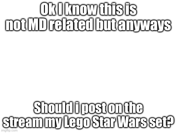 I know is not MD related but anyone wants to see it? | Ok I know this is not MD related but anyways; Should i post on the stream my Lego Star Wars set? | image tagged in murder drones,lego | made w/ Imgflip meme maker