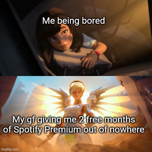 Overwatch Mercy Meme | Me being bored; My gf giving me 2 free months of Spotify Premium out of nowhere | image tagged in overwatch mercy meme | made w/ Imgflip meme maker