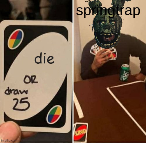 UNO Draw 25 Cards | springtrap; die | image tagged in memes,uno draw 25 cards,fnaf,fnaf 3 | made w/ Imgflip meme maker
