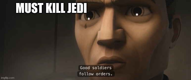 good soldiers follow orders | MUST KILL JEDI | image tagged in good soldiers follow orders | made w/ Imgflip meme maker