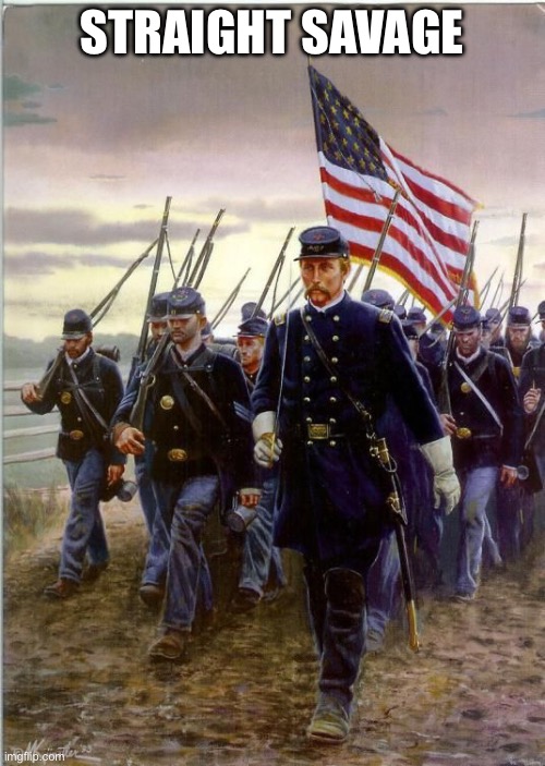 Union Soldiers | STRAIGHT SAVAGE | image tagged in union soldiers | made w/ Imgflip meme maker