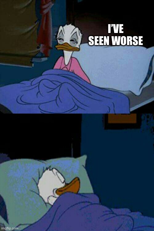 sleepy donald duck in bed | I’VE SEEN WORSE | image tagged in sleepy donald duck in bed | made w/ Imgflip meme maker