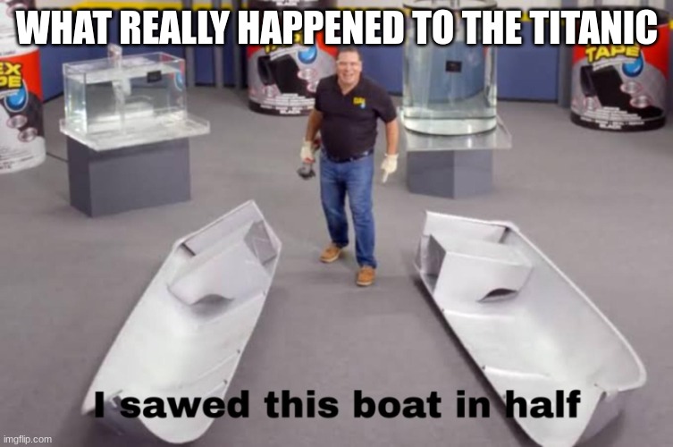 I sawed this boat in half | WHAT REALLY HAPPENED TO THE TITANIC | image tagged in i sawed this boat in half | made w/ Imgflip meme maker