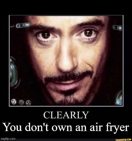 Clearly (You Don’t Own An Air Fryer) | You don't own an air fryer | image tagged in clearly you don t own an air fryer | made w/ Imgflip meme maker