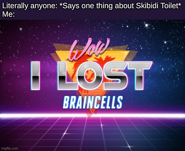 I Despise Skibidi | Literally anyone: *Says one thing about Skibidi Toilet*
Me: | image tagged in i lost braincells | made w/ Imgflip meme maker