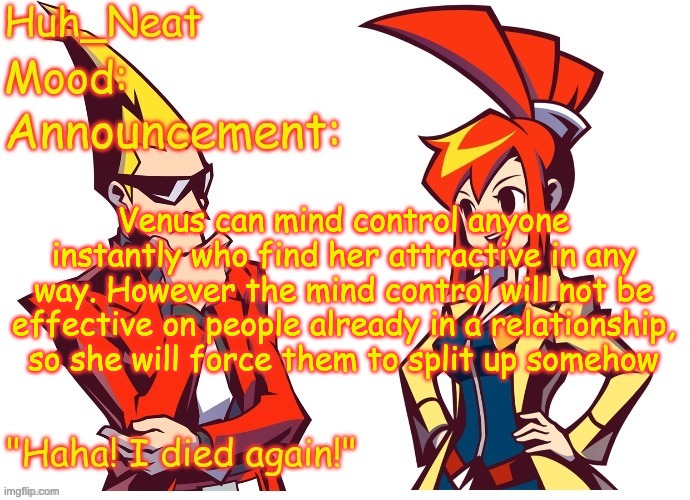 Huh_neat Ghost Trick temp (Thanks Knockout offical) | Venus can mind control anyone instantly who find her attractive in any way. However the mind control will not be effective on people already in a relationship, so she will force them to split up somehow | image tagged in huh_neat ghost trick temp thanks knockout offical | made w/ Imgflip meme maker