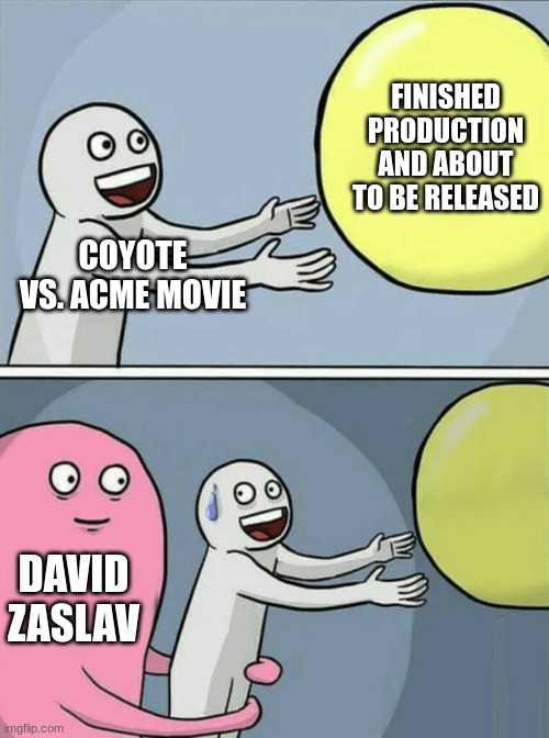 Zaslav MUST be fired!  #SAVECOYOTEVSACME | FINISHED PRODUCTION AND ABOUT TO BE RELEASED; COYOTE VS. ACME MOVIE; DAVID ZASLAV | image tagged in memes,running away balloon | made w/ Imgflip meme maker