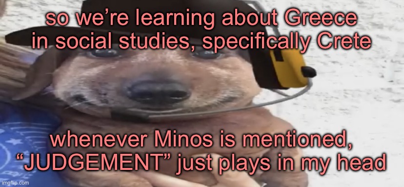 THY END IS NOW | so we’re learning about Greece in social studies, specifically Crete; whenever Minos is mentioned, “JUDGEMENT” just plays in my head | image tagged in chucklenuts | made w/ Imgflip meme maker