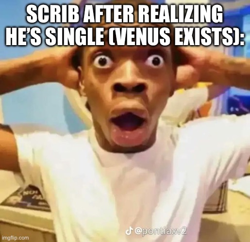 Blud is running for his life rn | SCRIB AFTER REALIZING HE’S SINGLE (VENUS EXISTS): | image tagged in shocked black guy | made w/ Imgflip meme maker