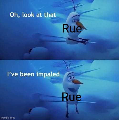 I've been impaled | Rue; Rue | image tagged in i've been impaled | made w/ Imgflip meme maker