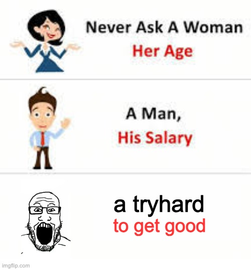 git gud | a tryhard; to get good | image tagged in never ask a woman her age | made w/ Imgflip meme maker