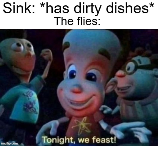 yum | Sink: *has dirty dishes*; The flies: | image tagged in tonight we feast,dishes,memes,flies,funny,gifs | made w/ Imgflip meme maker