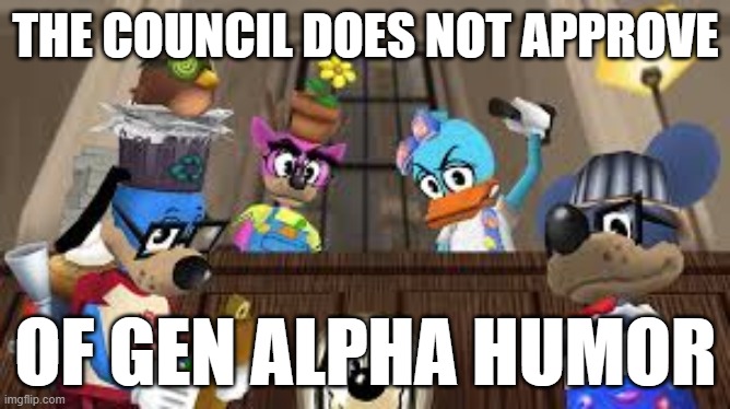 THE COUNCIL DOES NOT APPROVE; OF GEN ALPHA HUMOR | made w/ Imgflip meme maker
