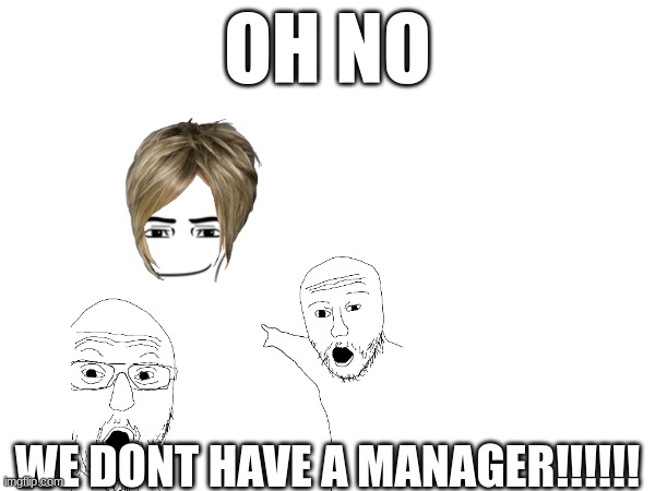 oh wow | OH NO; WE DONT HAVE A MANAGER!!!!!! | image tagged in well that escalated quickly,karen | made w/ Imgflip meme maker