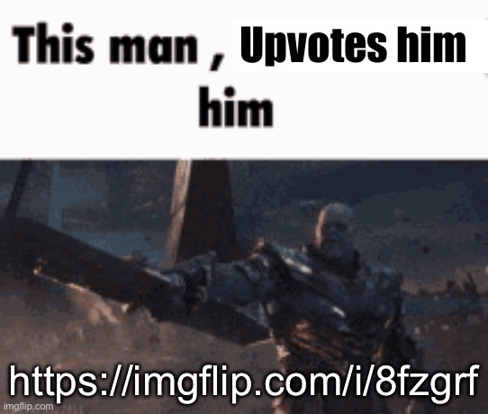 This man, _____ him | Upvotes him; https://imgflip.com/i/8fzgrf | image tagged in this man _____ him | made w/ Imgflip meme maker