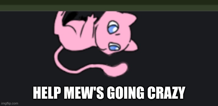 aw shit | HELP MEW'S GOING CRAZY | made w/ Imgflip meme maker