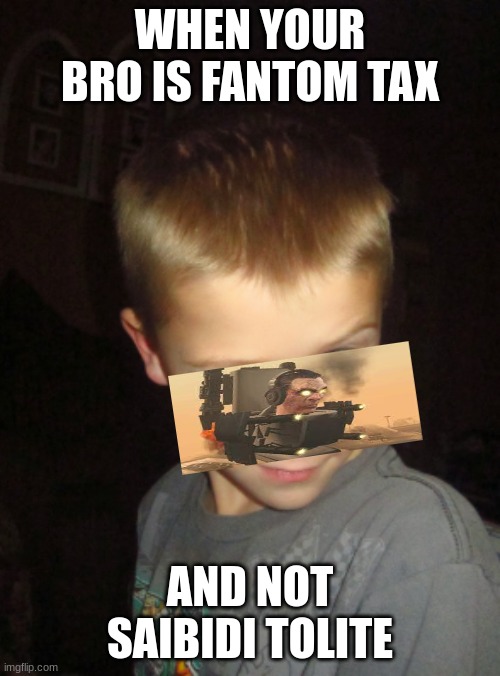 What you say? | WHEN YOUR BRO IS FANTOM TAX; AND NOT SAIBIDI TOLITE | image tagged in what you say | made w/ Imgflip meme maker