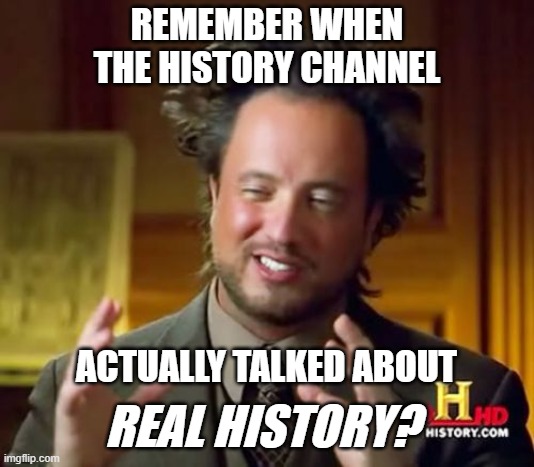 Ancient Aliens Meme | REMEMBER WHEN
THE HISTORY CHANNEL; ACTUALLY TALKED ABOUT; REAL HISTORY? | image tagged in memes,ancient aliens | made w/ Imgflip meme maker
