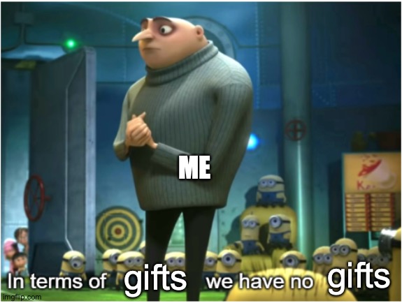 In terms of we have no | gifts gifts ME | image tagged in in terms of we have no | made w/ Imgflip meme maker