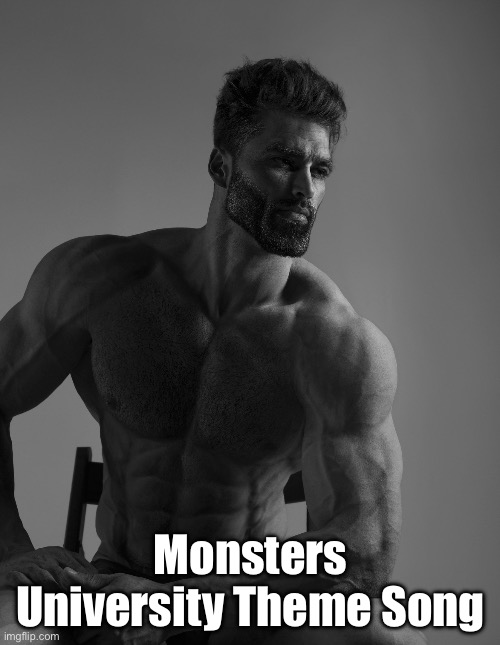 Giga Chad | Monsters University Theme Song | image tagged in giga chad | made w/ Imgflip meme maker