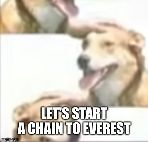 start a chain | LET'S START A CHAIN TO EVEREST | image tagged in start a chain | made w/ Imgflip meme maker