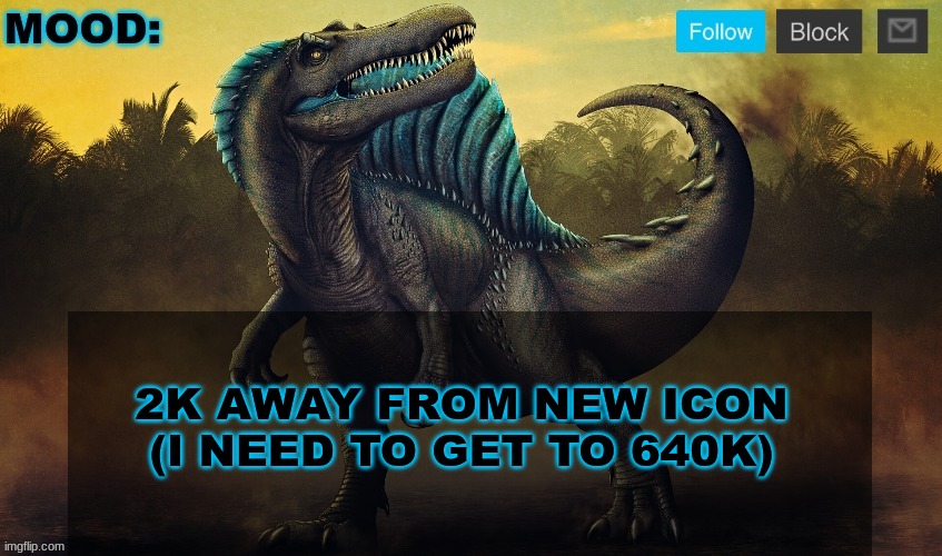 JPSpinoSaurus template 2024 v2 | 2K AWAY FROM NEW ICON (I NEED TO GET TO 640K) | image tagged in jpspinosaurus template 2024 v2 | made w/ Imgflip meme maker