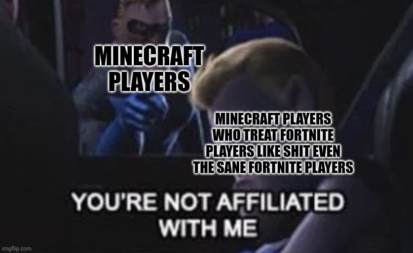 Mainly imgflip | MINECRAFT PLAYERS; MINECRAFT PLAYERS WHO TREAT FORTNITE PLAYERS LIKE SHIT EVEN THE SANE FORTNITE PLAYERS | image tagged in you re not affiliated with me,fortnite,minecraft | made w/ Imgflip meme maker